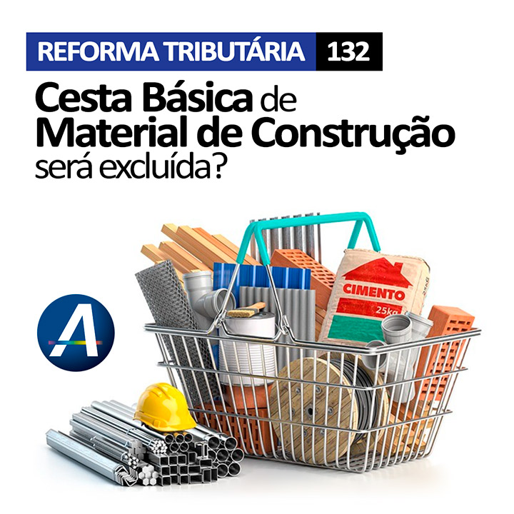 Cesta Básica de Material de Construção será excluída? - Reforma Tributária – Emenda Constitucional 132